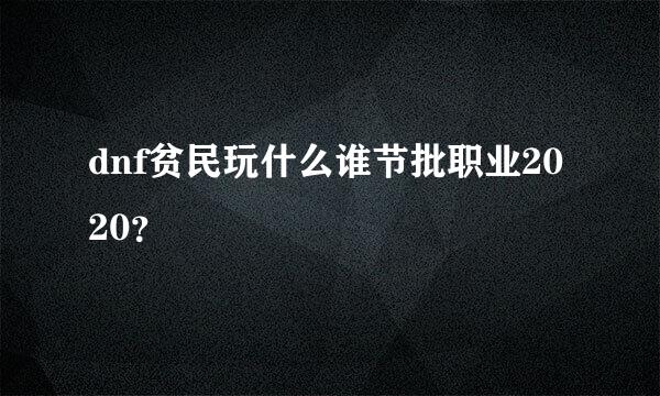 dnf贫民玩什么谁节批职业2020？