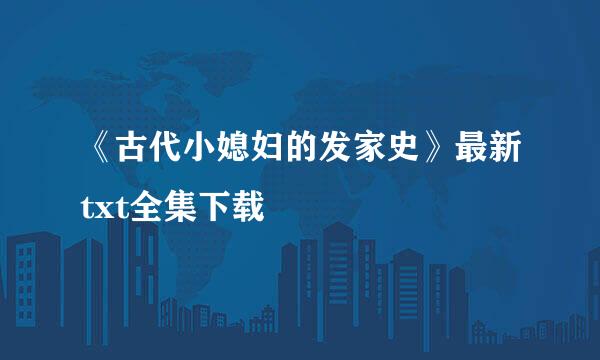 《古代小媳妇的发家史》最新txt全集下载