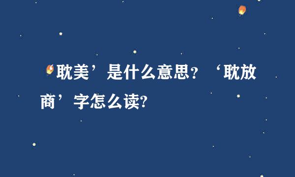 ‘耽美’是什么意思？‘耽放商’字怎么读?