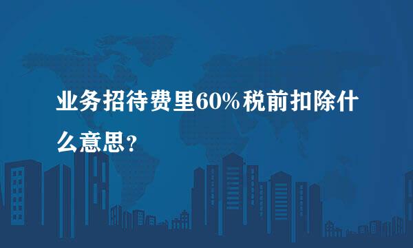 业务招待费里60%税前扣除什么意思？