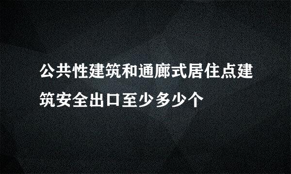 公共性建筑和通廊式居住点建筑安全出口至少多少个