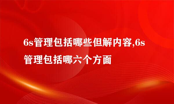 6s管理包括哪些但解内容,6s管理包括哪六个方面