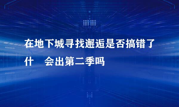 在地下城寻找邂逅是否搞错了什麼会出第二季吗