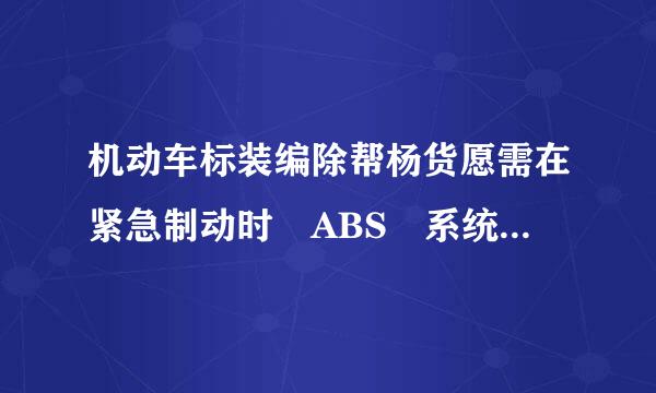 机动车标装编除帮杨货愿需在紧急制动时 ABS 系统会起到什么作用？