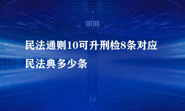 民法通则10可升刑检8条对应民法典多少条