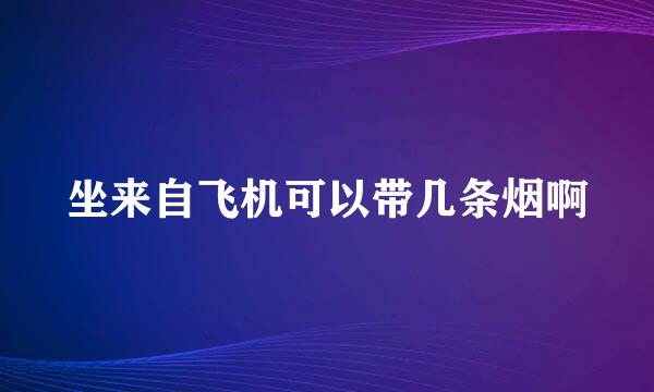 坐来自飞机可以带几条烟啊