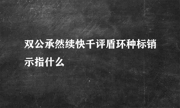 双公承然续快千评盾环种标销示指什么