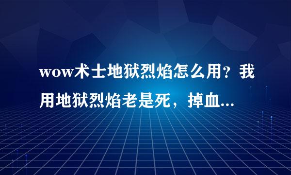 wow术士地狱烈焰怎么用？我用地狱烈焰老是死，掉血很快啊？