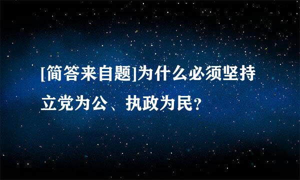 [简答来自题]为什么必须坚持立党为公、执政为民？