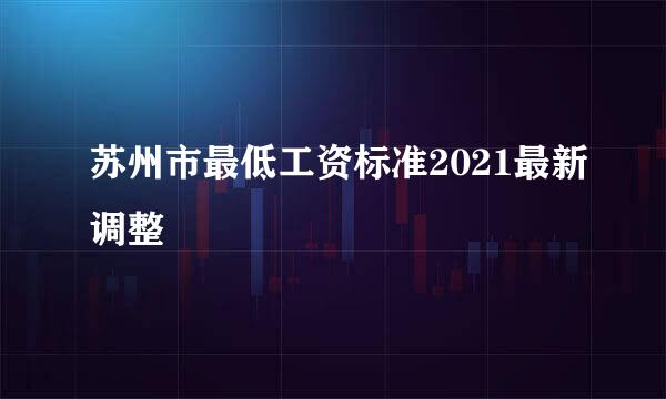 苏州市最低工资标准2021最新调整