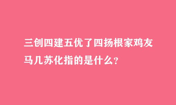 三创四建五优了四扬根家鸡友马几苏化指的是什么？