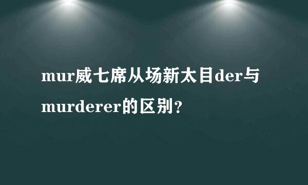 mur威七席从场新太目der与murderer的区别？