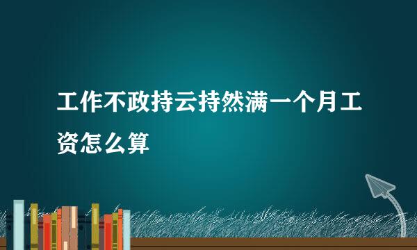 工作不政持云持然满一个月工资怎么算