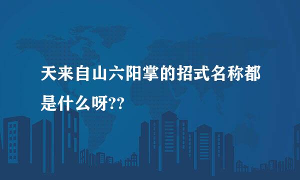 天来自山六阳掌的招式名称都是什么呀??