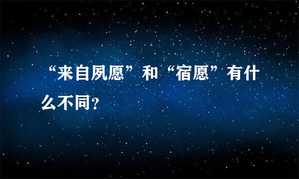 “来自夙愿”和“宿愿”有什么不同？