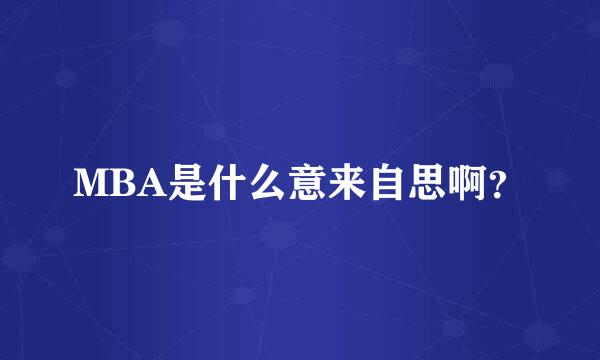 MBA是什么意来自思啊？