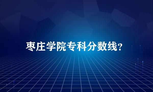 枣庄学院专科分数线？