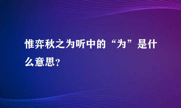 惟弈秋之为听中的“为”是什么意思？