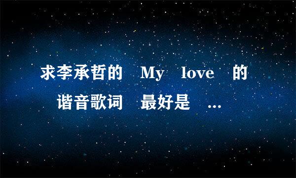 求李承哲的 My love 的 谐音歌词 最好是 lrc格式