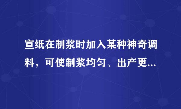 宣纸在制浆时加入某种神奇调料，可使制浆均匀、出产更高，这种调料是【 】