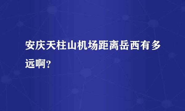 安庆天柱山机场距离岳西有多远啊？