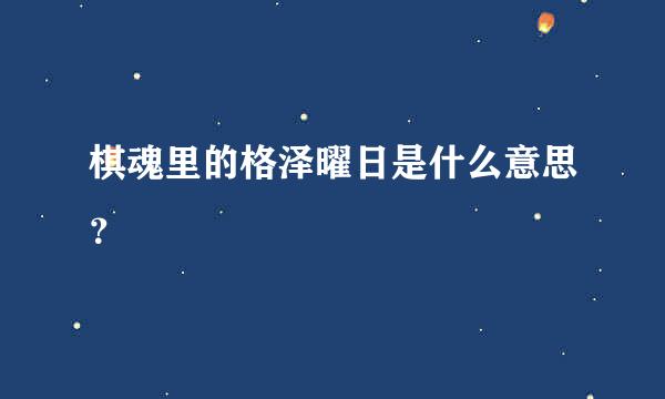 棋魂里的格泽曜日是什么意思？