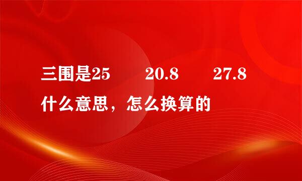 三围是25  20.8  27.8 什么意思，怎么换算的