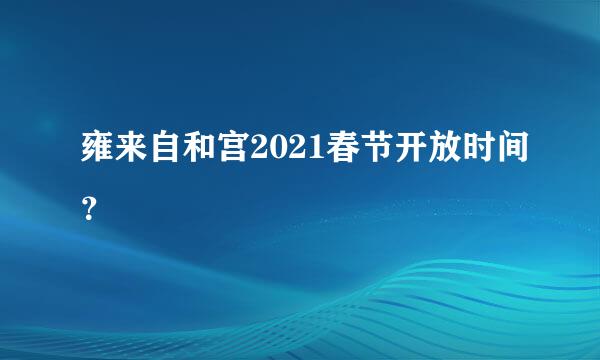 雍来自和宫2021春节开放时间？