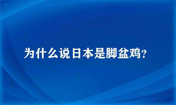 为什么说日本是脚盆鸡？