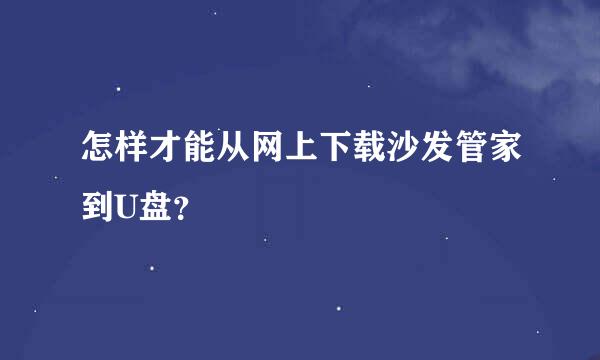 怎样才能从网上下载沙发管家到U盘？