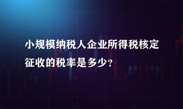 小规模纳税人企业所得税核定征收的税率是多少？