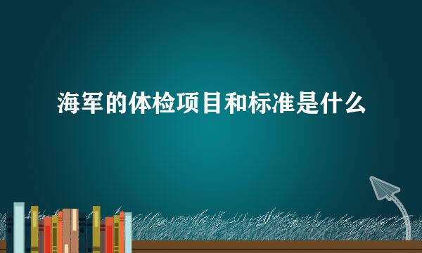 海军的体检项目和标准是什么