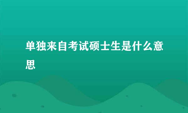 单独来自考试硕士生是什么意思