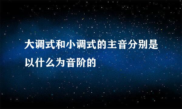 大调式和小调式的主音分别是以什么为音阶的