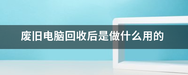 废旧电脑回收后是做什么用的