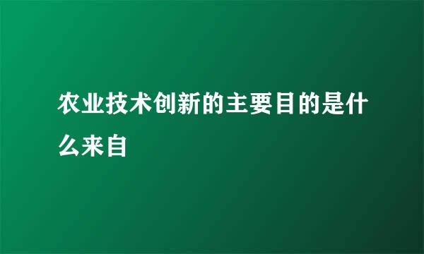 农业技术创新的主要目的是什么来自