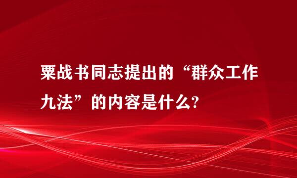 粟战书同志提出的“群众工作九法”的内容是什么?