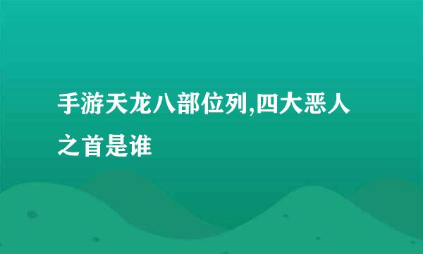 手游天龙八部位列,四大恶人之首是谁