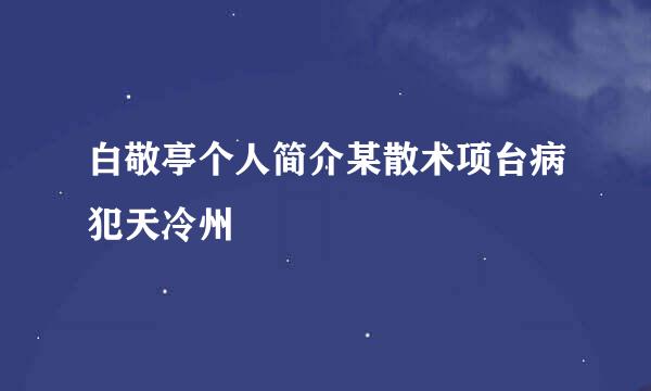 白敬亭个人简介某散术项台病犯天冷州