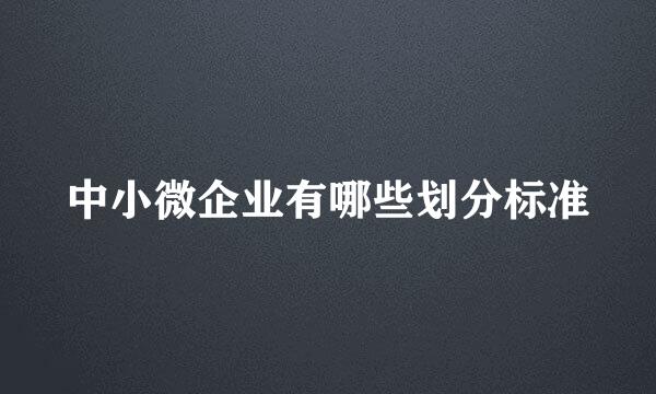 中小微企业有哪些划分标准