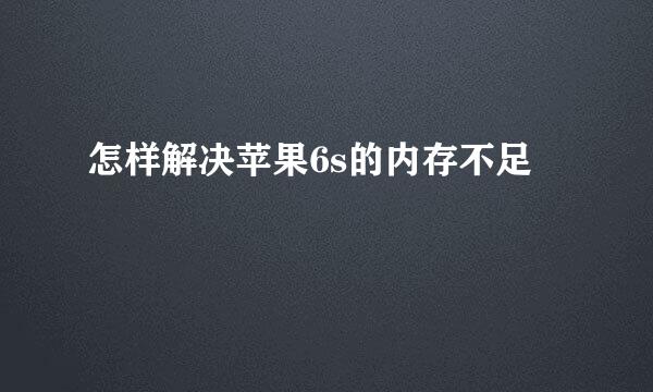 怎样解决苹果6s的内存不足