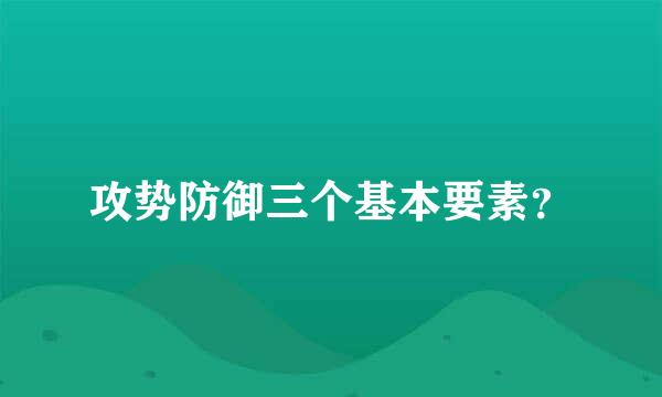 攻势防御三个基本要素？