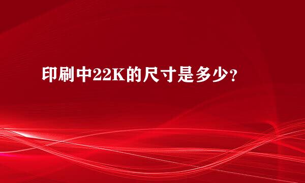 印刷中22K的尺寸是多少？