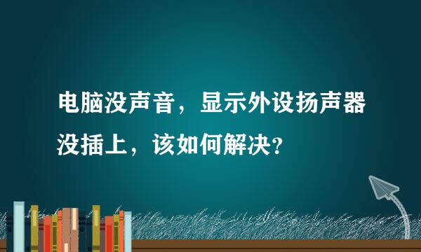 电脑没声音，显示外设扬声器没插上，该如何解决？