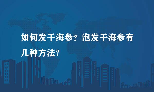 如何发干海参？泡发干海参有几种方法?