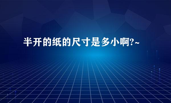 半开的纸的尺寸是多小啊?~