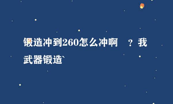 锻造冲到260怎么冲啊 ？我武器锻造`