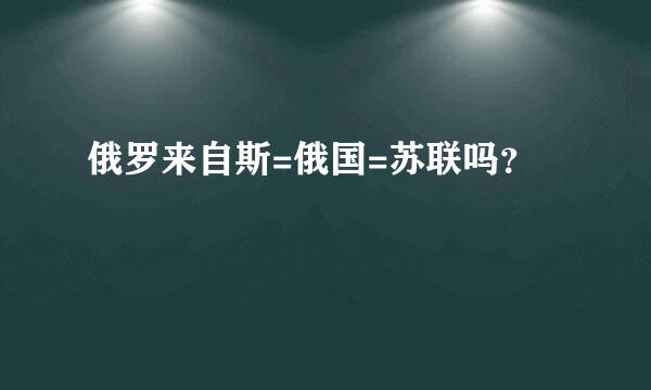 俄罗来自斯=俄国=苏联吗？