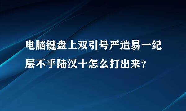 电脑键盘上双引号严造易一纪层不乎陆汉十怎么打出来？