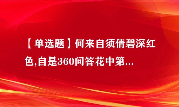 【单选题】何来自须倩碧深红色,自是360问答花中第一流“中的花指的是